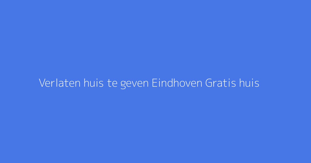 Verlaten huis te geven Eindhoven Gratis huis