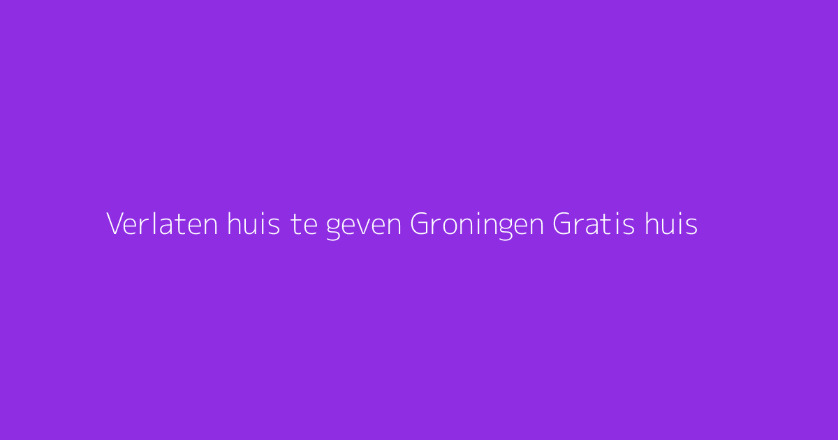 Verlaten huis te geven Groningen Gratis huis