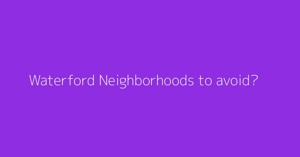 Waterford Neighborhoods to avoid?