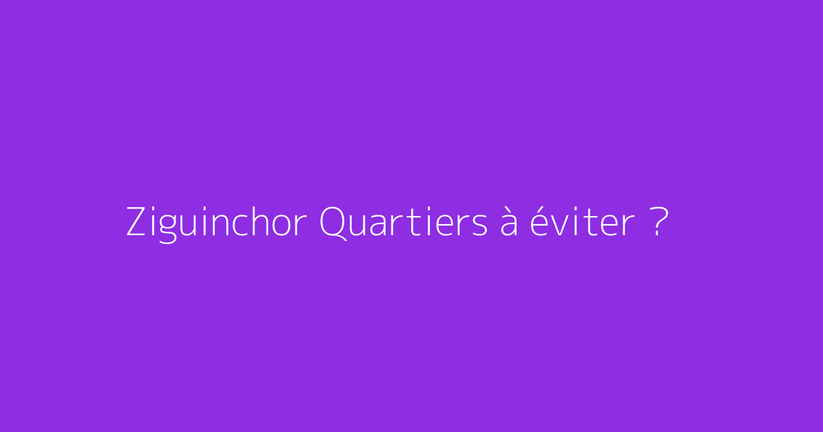 Ziguinchor Quartiers à éviter ?