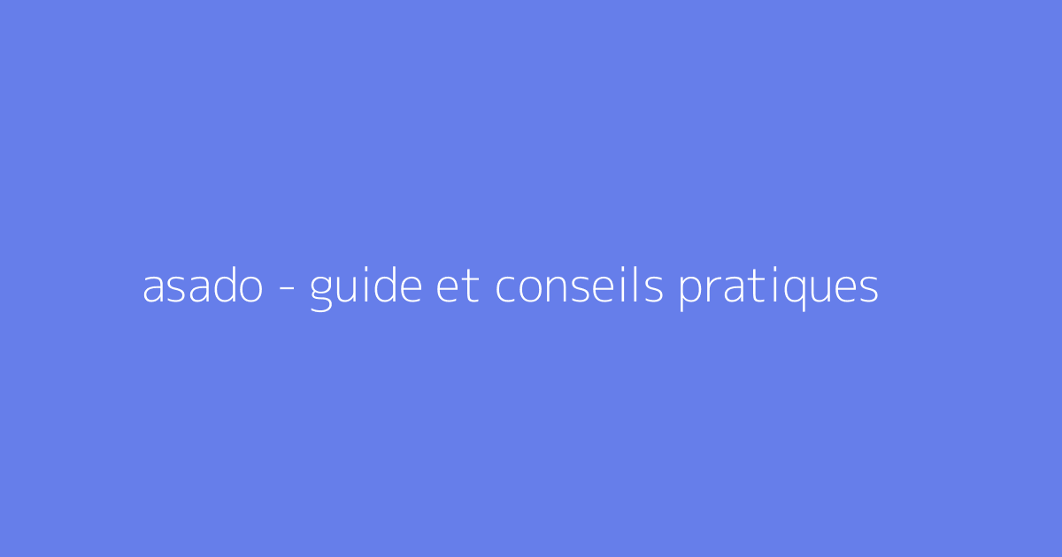 asado - guide et conseils pratiques