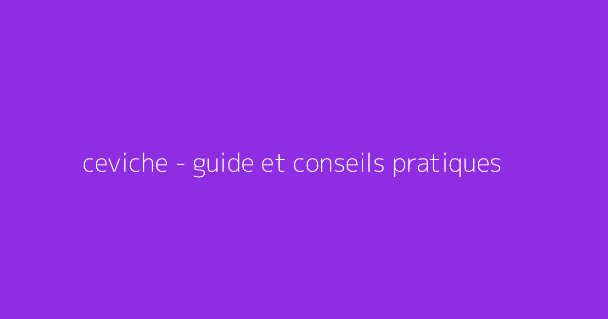 ceviche - guide et conseils pratiques