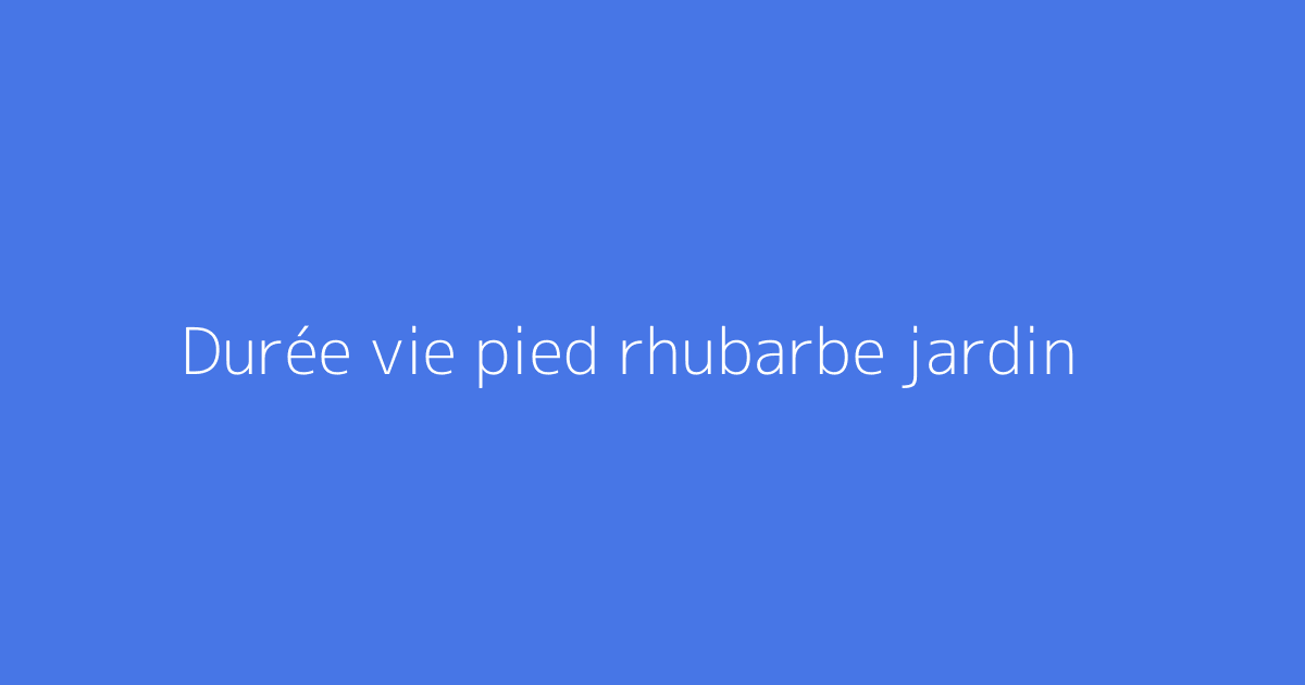 Durée vie pied rhubarbe jardin