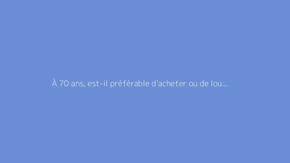 À 70 ans, est-il préférable d’acheter ou de louer un appartement ?