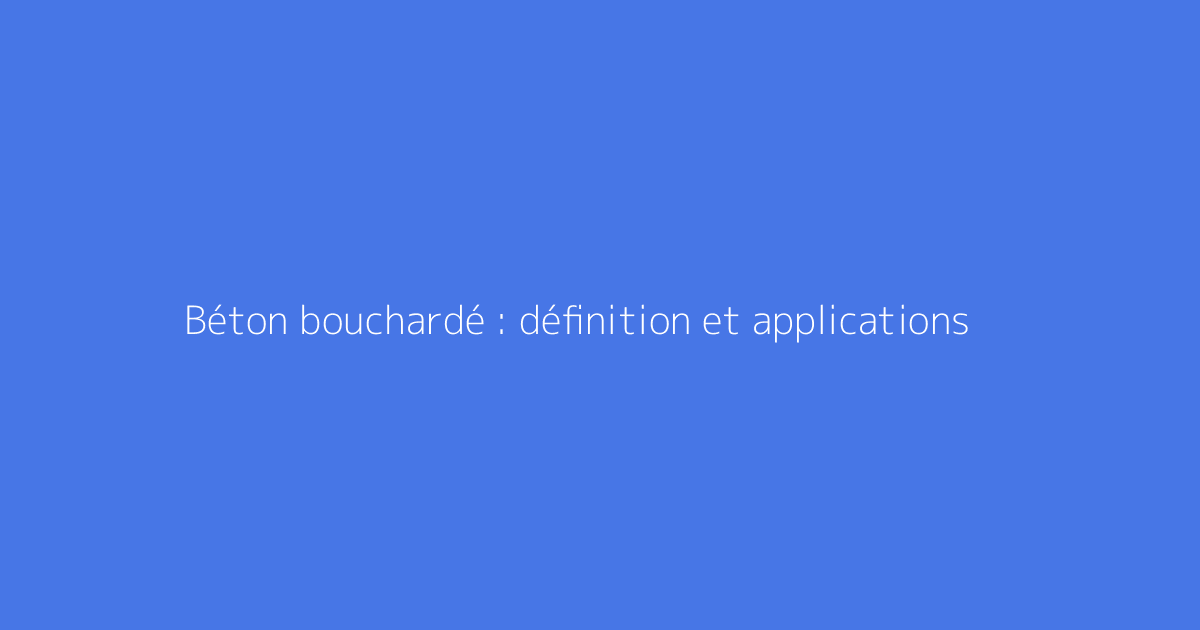 Béton bouchardé : définition et applications