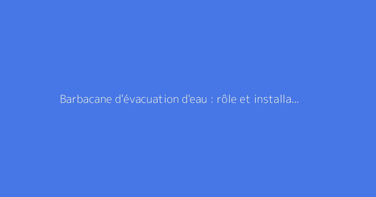 Barbacane d'évacuation d'eau : rôle et installation