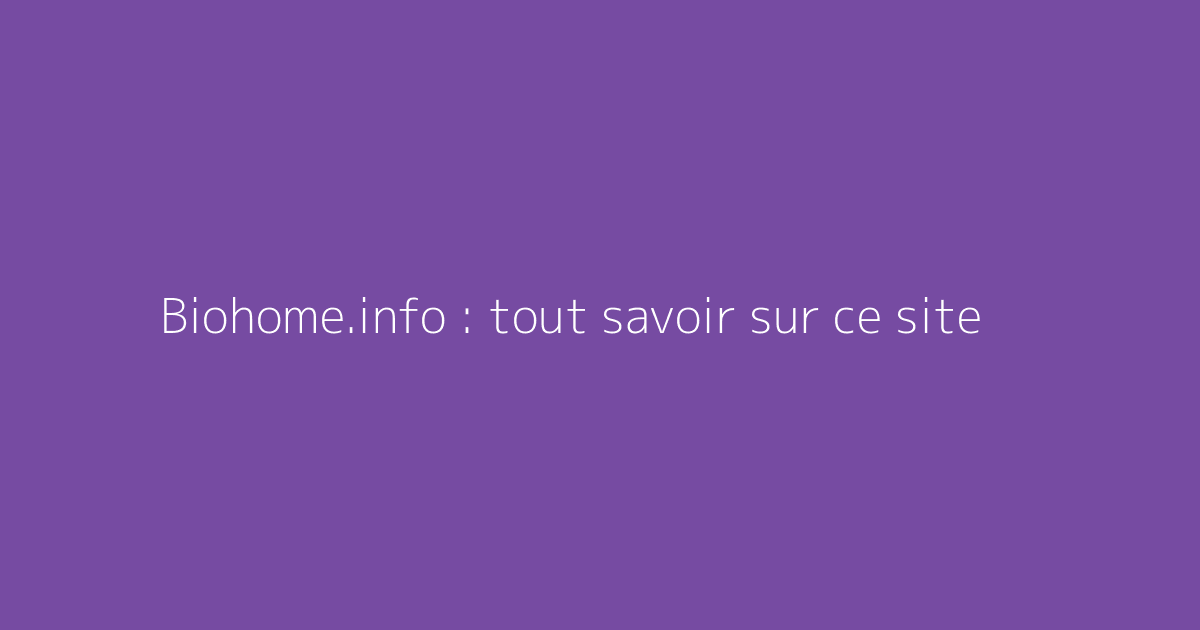 Biohome.info : tout savoir sur ce site