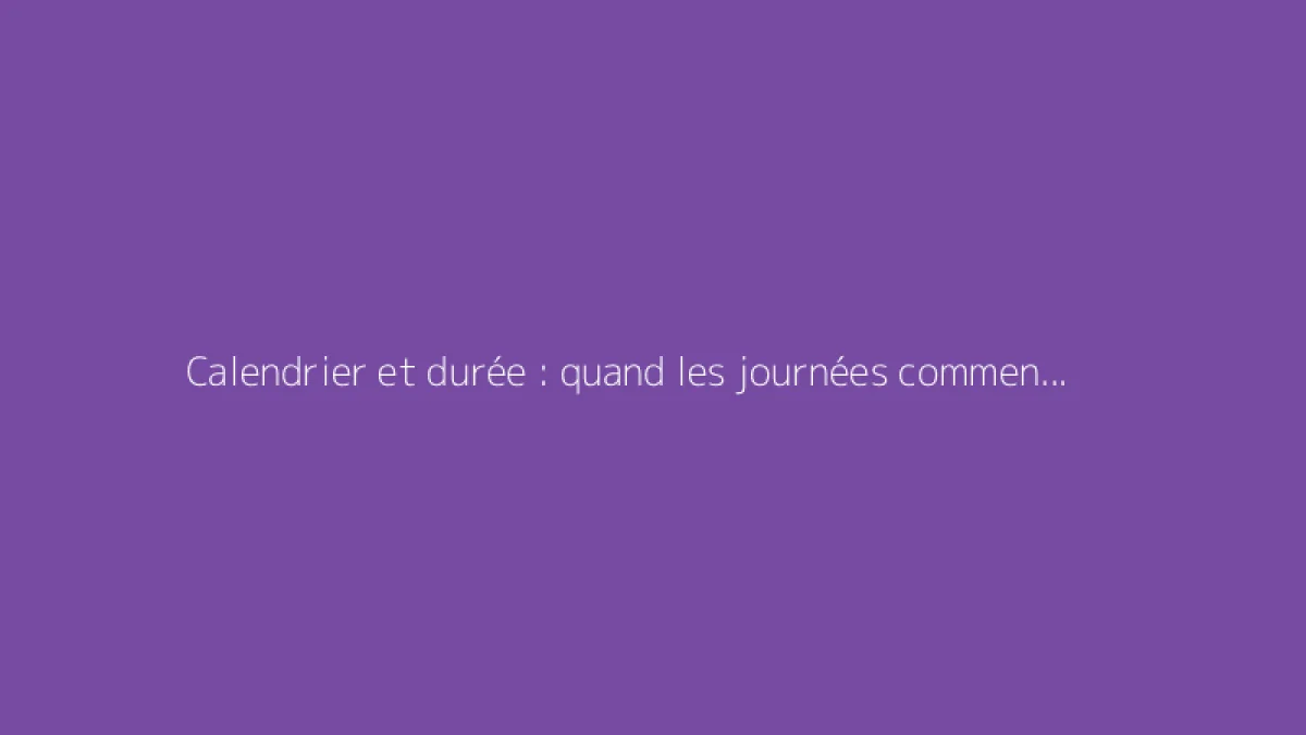 Calendrier et durée : quand les journées commencent-elles à s’allonger ?