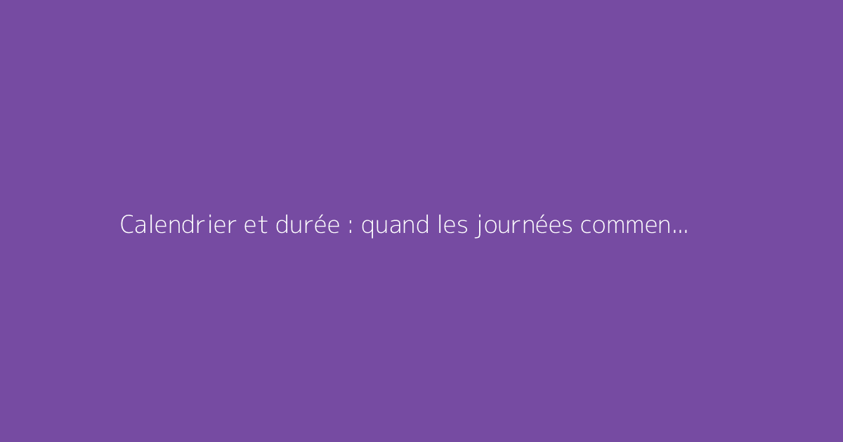 Calendrier et durée : quand les journées commencent-elles à s’allonger ?