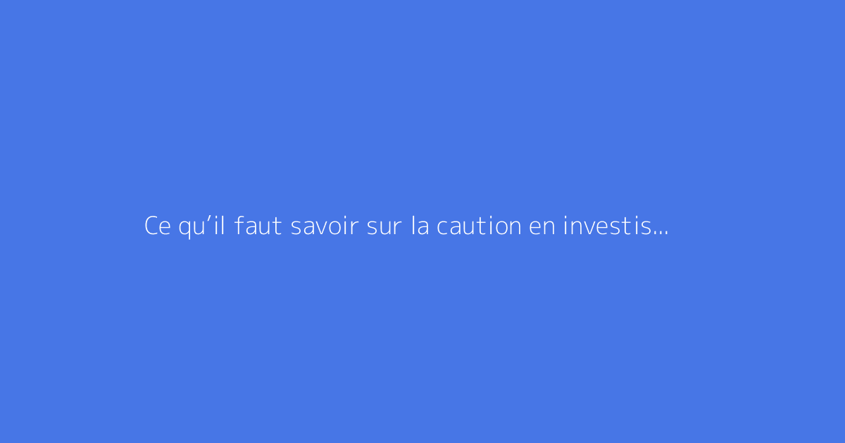 Ce qu’il faut savoir sur la caution en investissement locatif