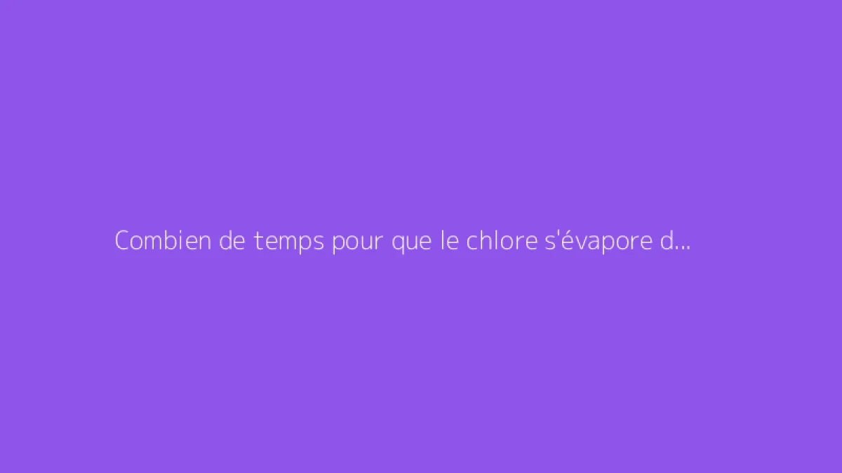 Combien de temps pour que le chlore s'évapore dans une piscine