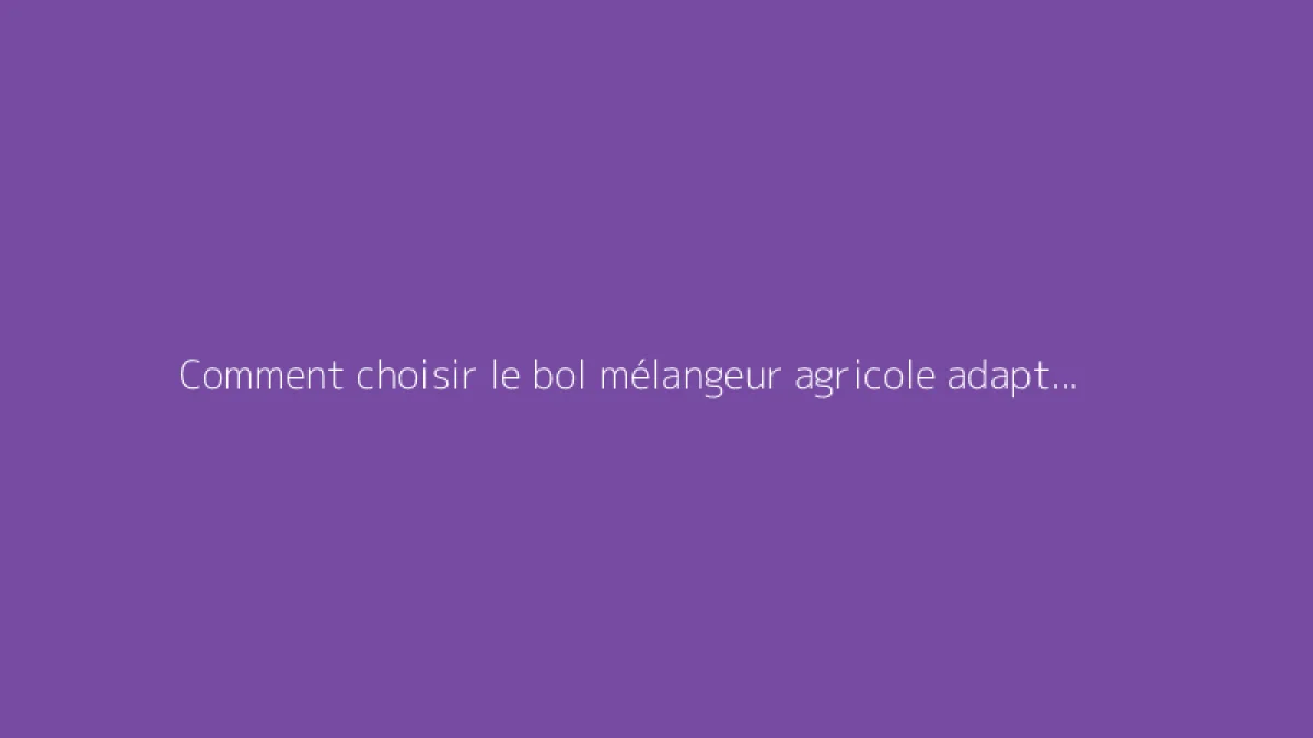 Comment choisir le bol mélangeur agricole adapté à vos besoins
