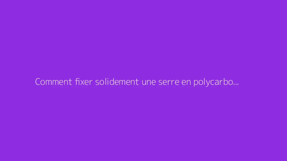 Comment fixer solidement une serre en polycarbonate au sol