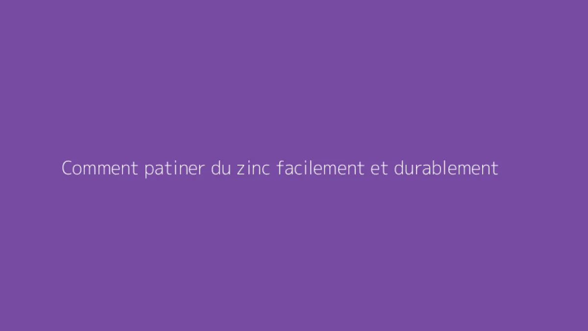 Comment patiner du zinc facilement et durablement