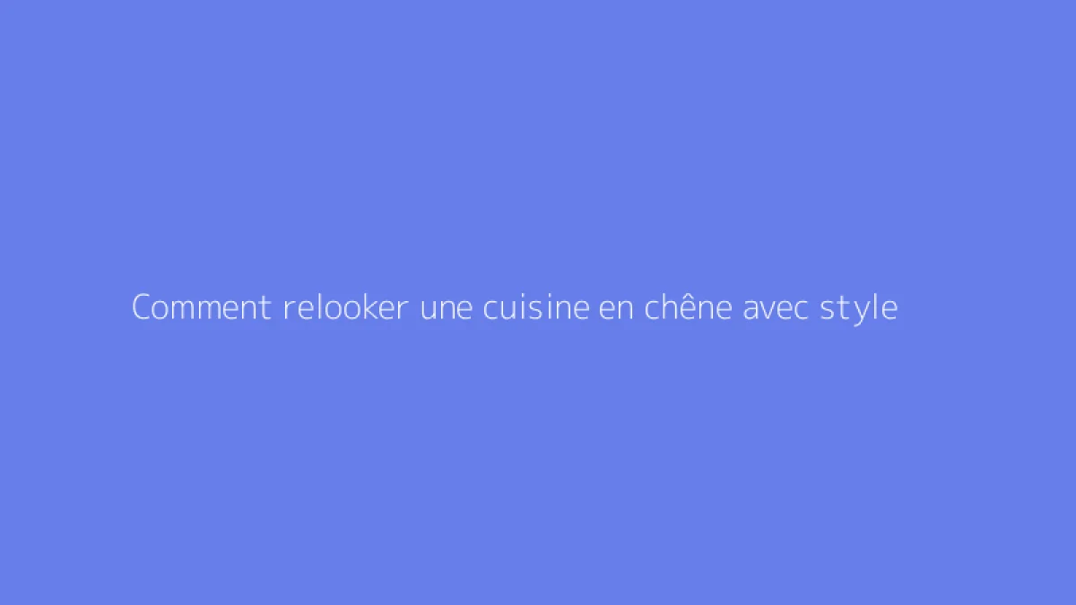 Comment relooker une cuisine en chêne avec style