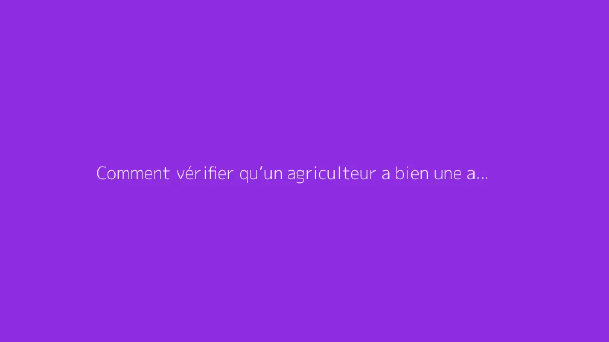 Comment vérifier qu’un agriculteur a bien une autorisation d’exploiter ?
