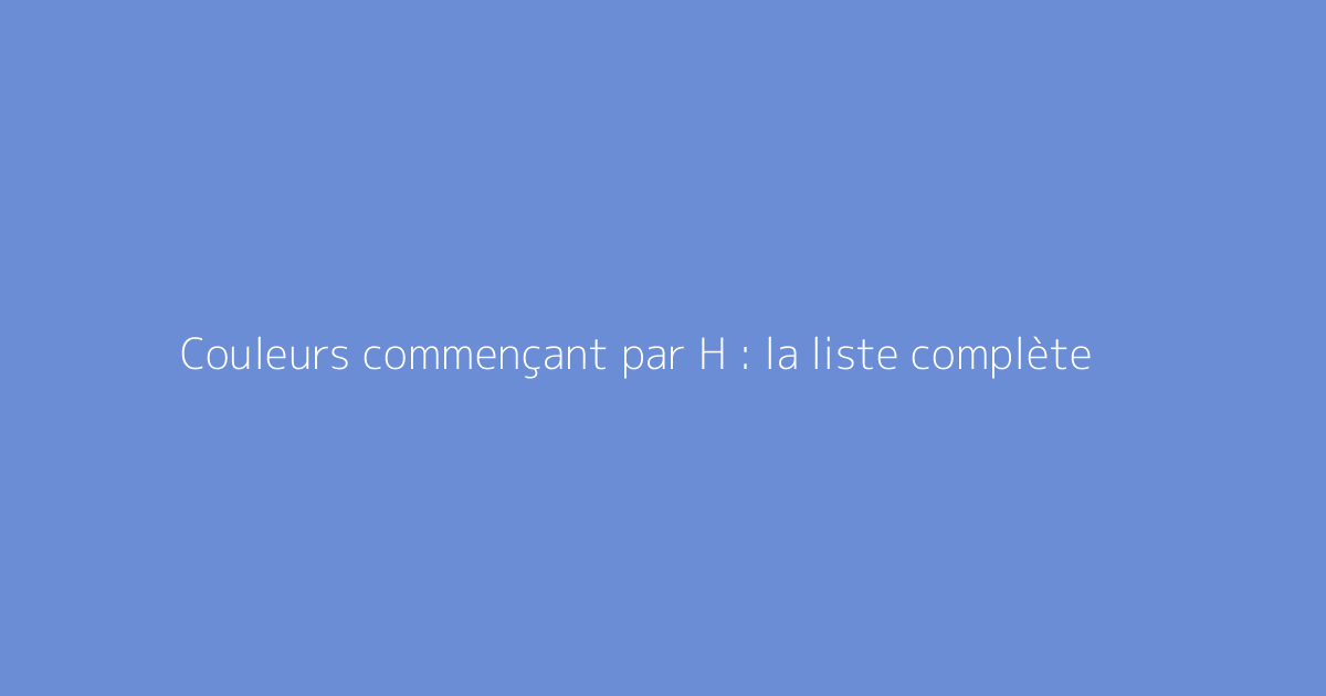 Couleurs commençant par H : la liste complète