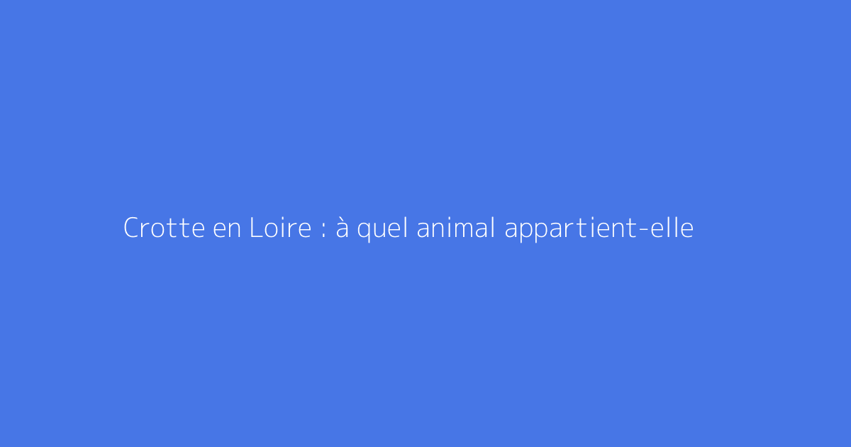 Crotte en Loire : à quel animal appartient-elle