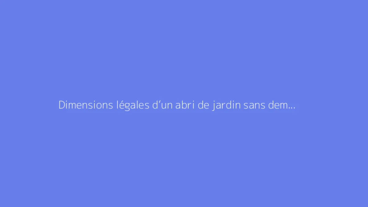 Dimensions légales d’un abri de jardin sans demander d’autorisation