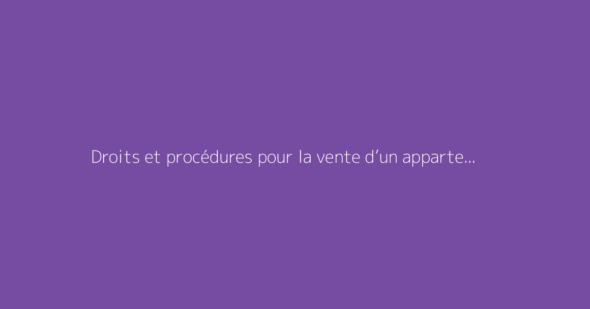 Droits et procédures pour la vente d’un appartement encore loué