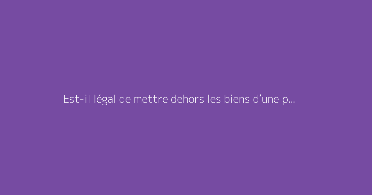 Est-il légal de mettre dehors les biens d’une personne ?