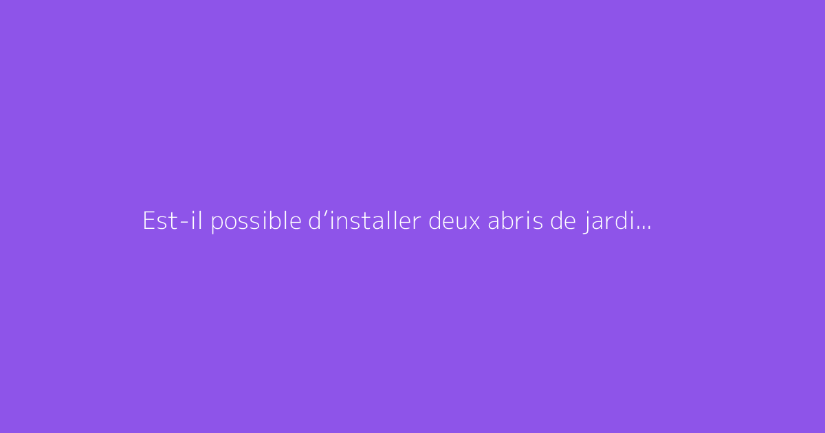 Est-il possible d’installer deux abris de jardin de 5 m² sans autorisation ?