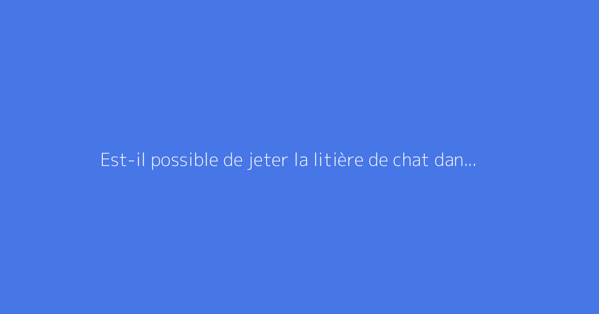 Est-il possible de jeter la litière de chat dans le jardin ?