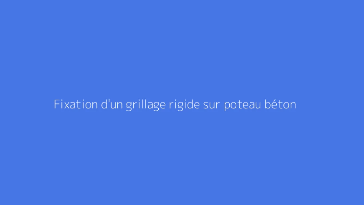 Fixation d'un grillage rigide sur poteau béton