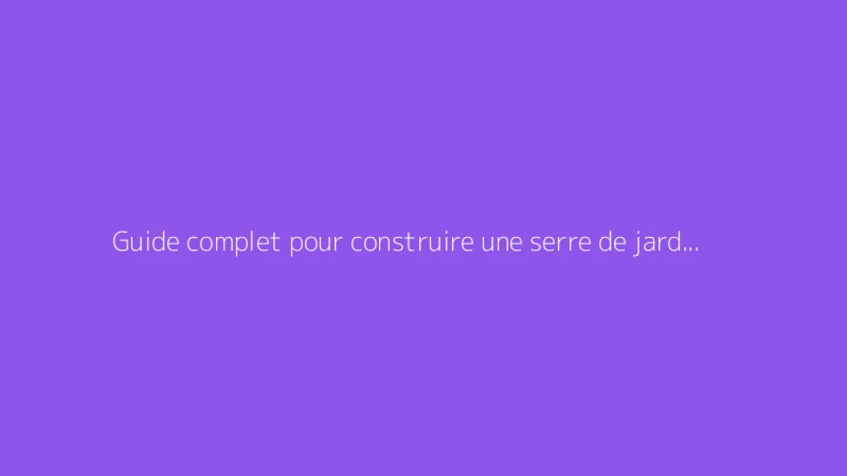 Guide complet pour construire une serre de jardin résistante