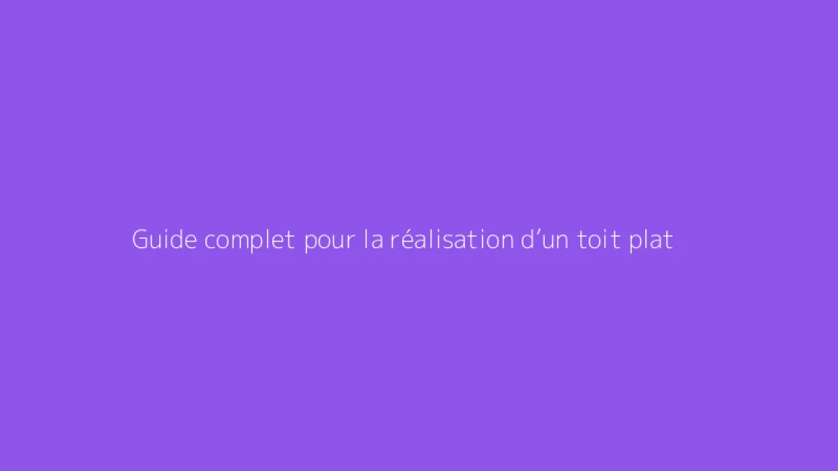 Guide complet pour la réalisation d’un toit plat