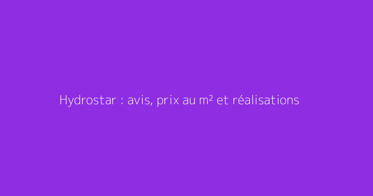 Hydrostar : avis, prix au m² et réalisations