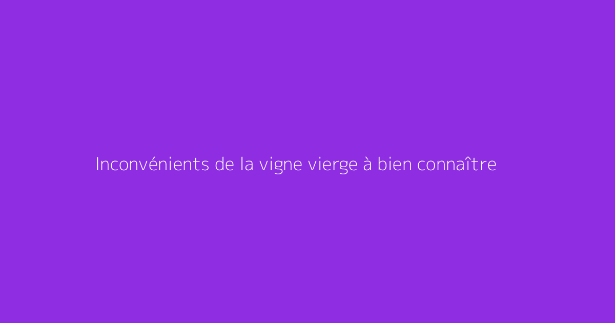 Inconvénients de la vigne vierge à bien connaître