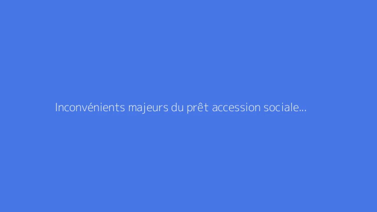 Inconvénients majeurs du prêt accession sociale à bien connaître