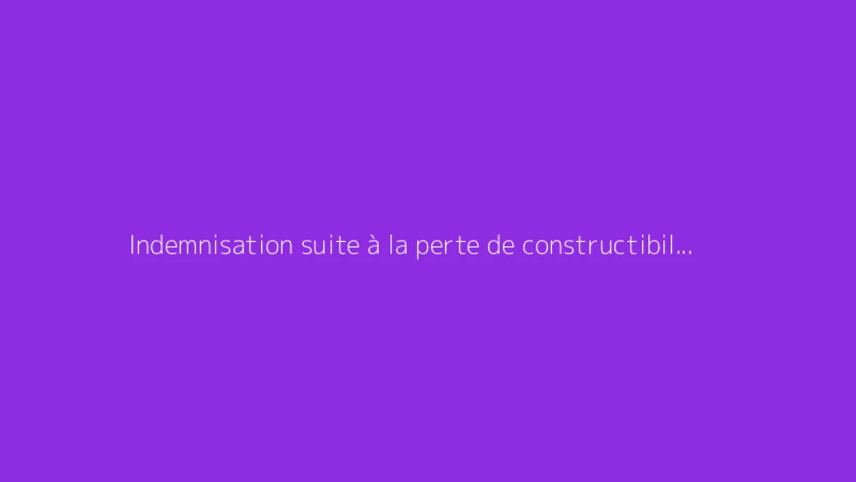 Indemnisation suite à la perte de constructibilité d’un terrain privé