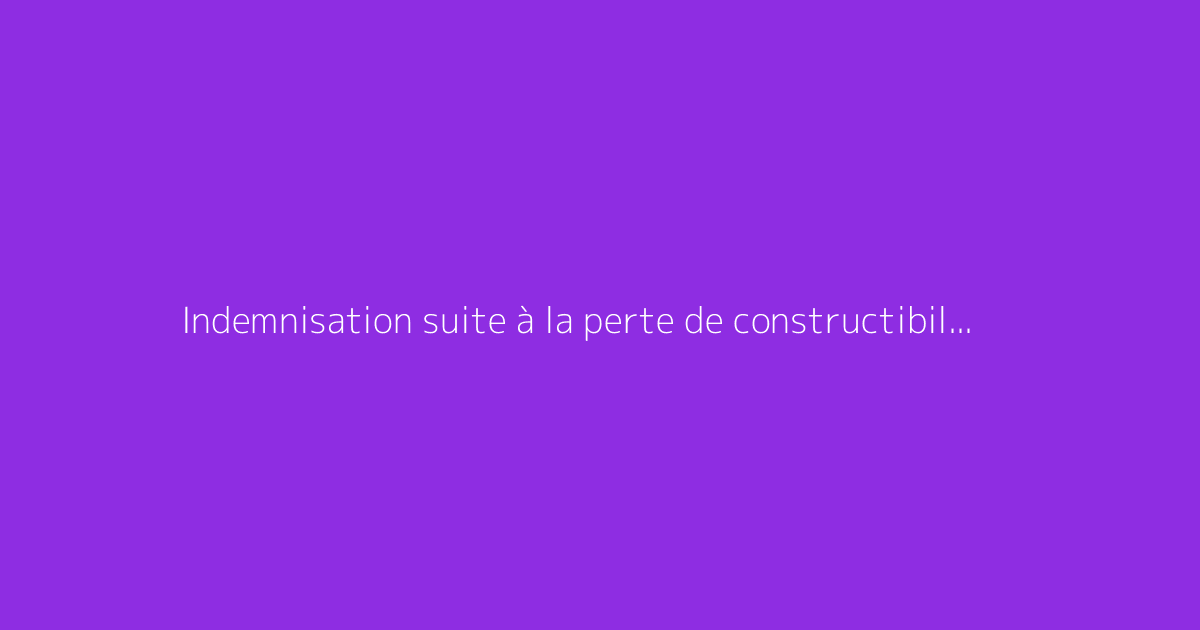 Indemnisation suite à la perte de constructibilité d’un terrain privé
