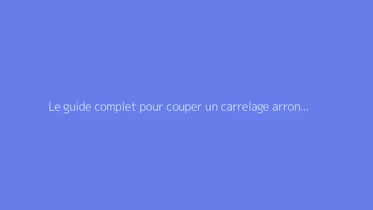 Le guide complet pour couper un carrelage arrondi facilement