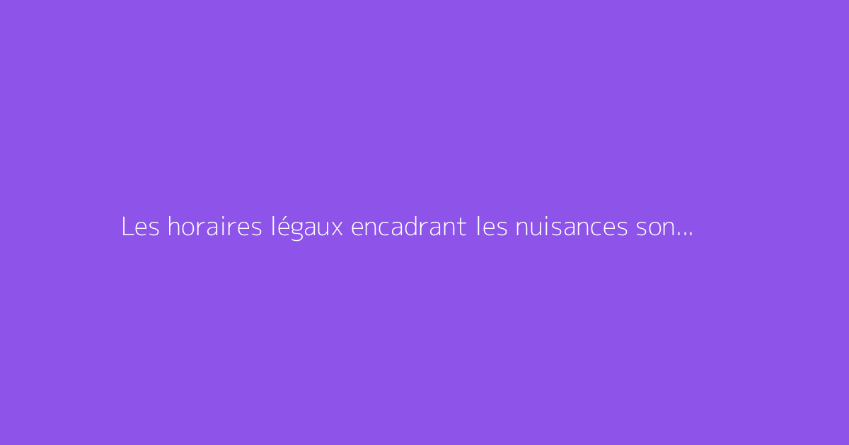 Les horaires légaux encadrant les nuisances sonores entre voisins