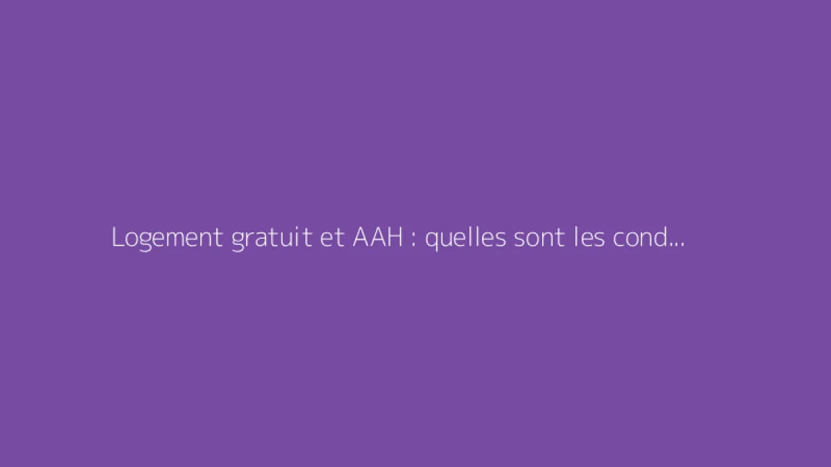 Logement gratuit et AAH : quelles sont les conditions et comment procéder ?