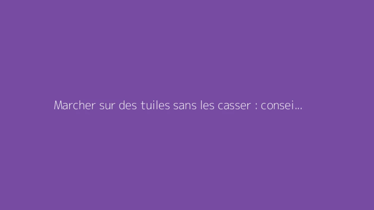 Marcher sur des tuiles sans les casser : conseils pratiques