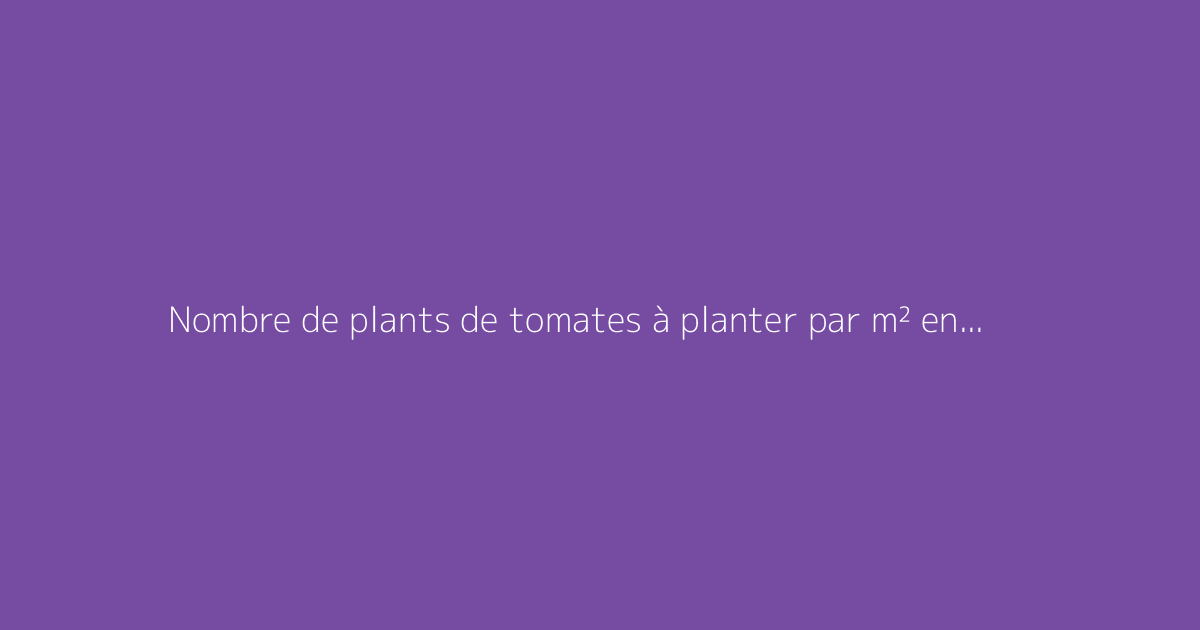 Nombre de plants de tomates à planter par m² en serre ou pleine terre