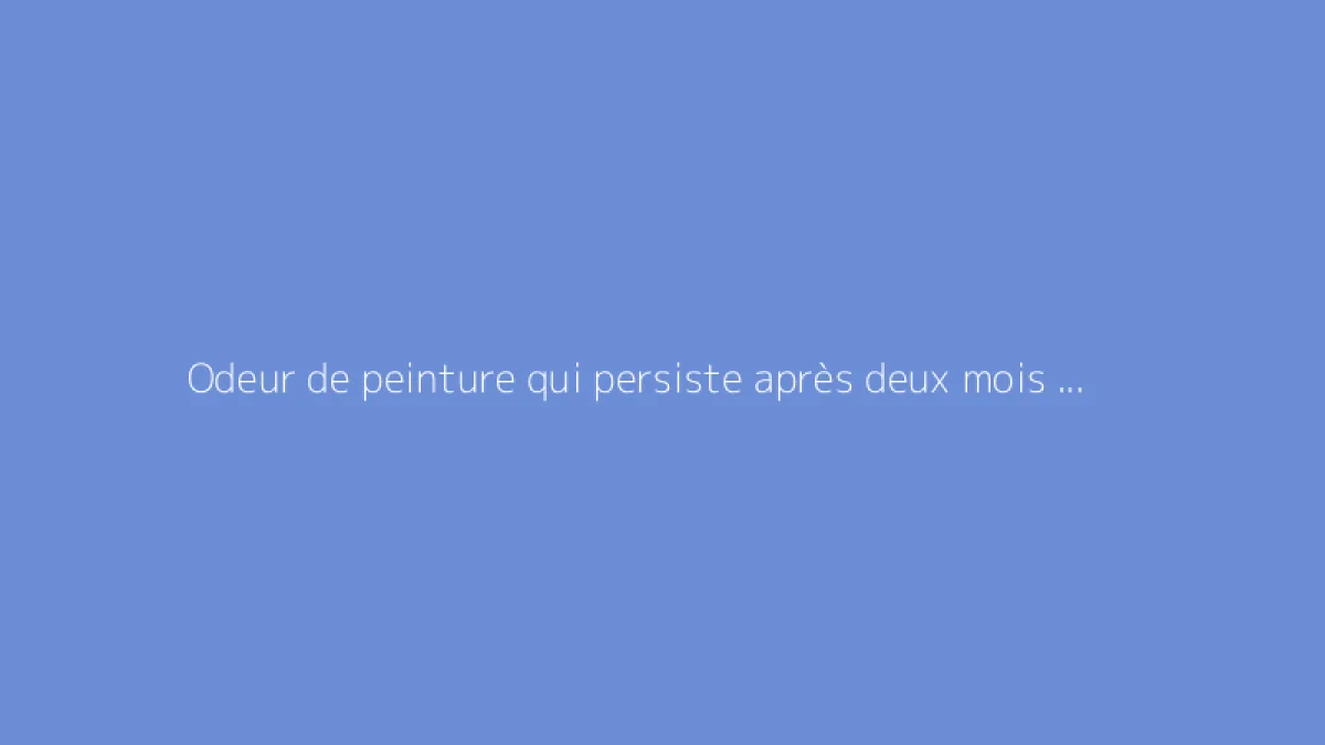 Odeur de peinture qui persiste après deux mois : que faire