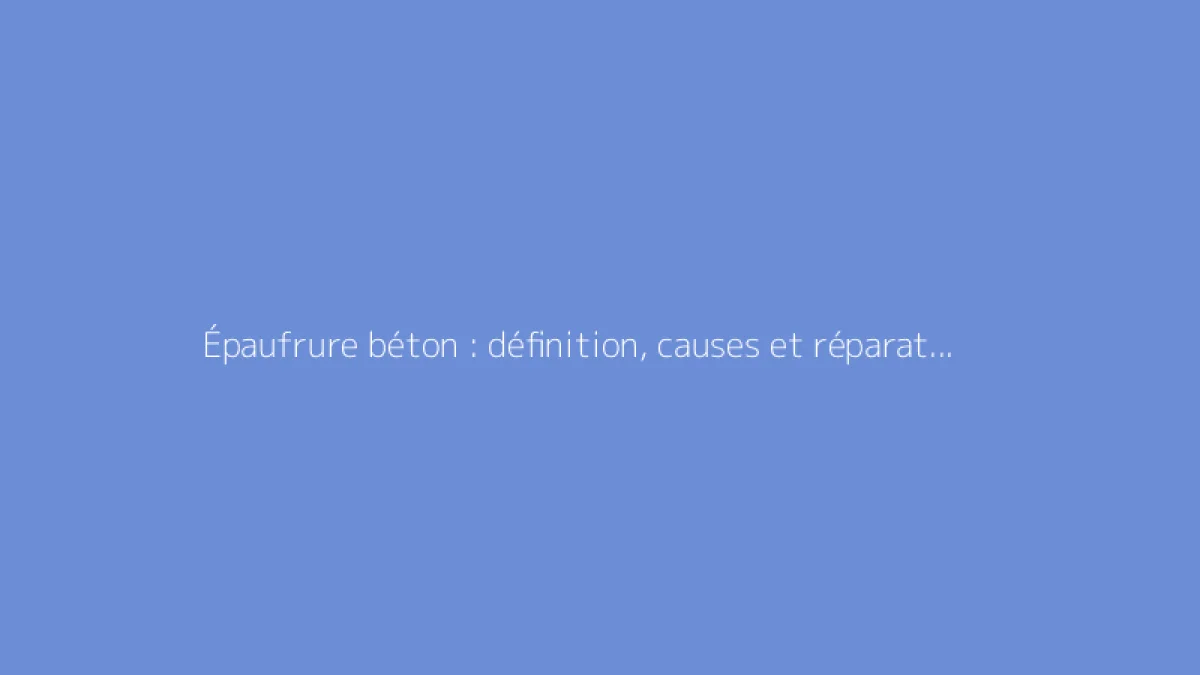Épaufrure béton : définition, causes et réparations