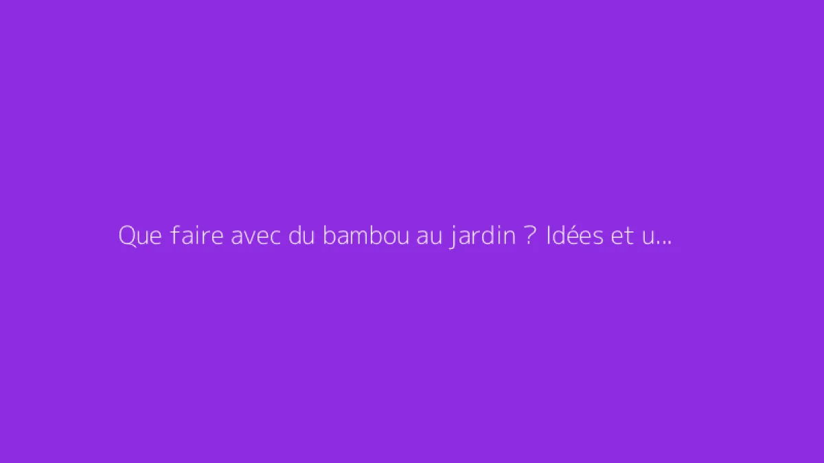 Que faire avec du bambou au jardin ? Idées et usages divers