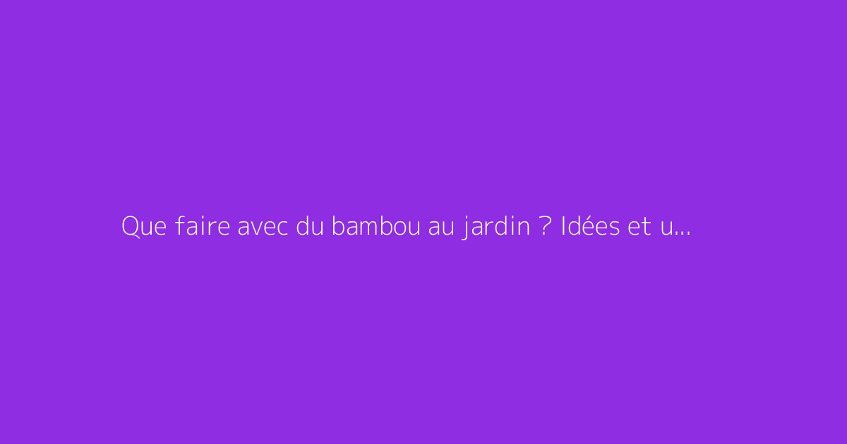 Que faire avec du bambou au jardin ? Idées et usages divers