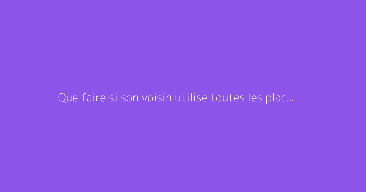 Que faire si son voisin utilise toutes les places de parking disponibles ?