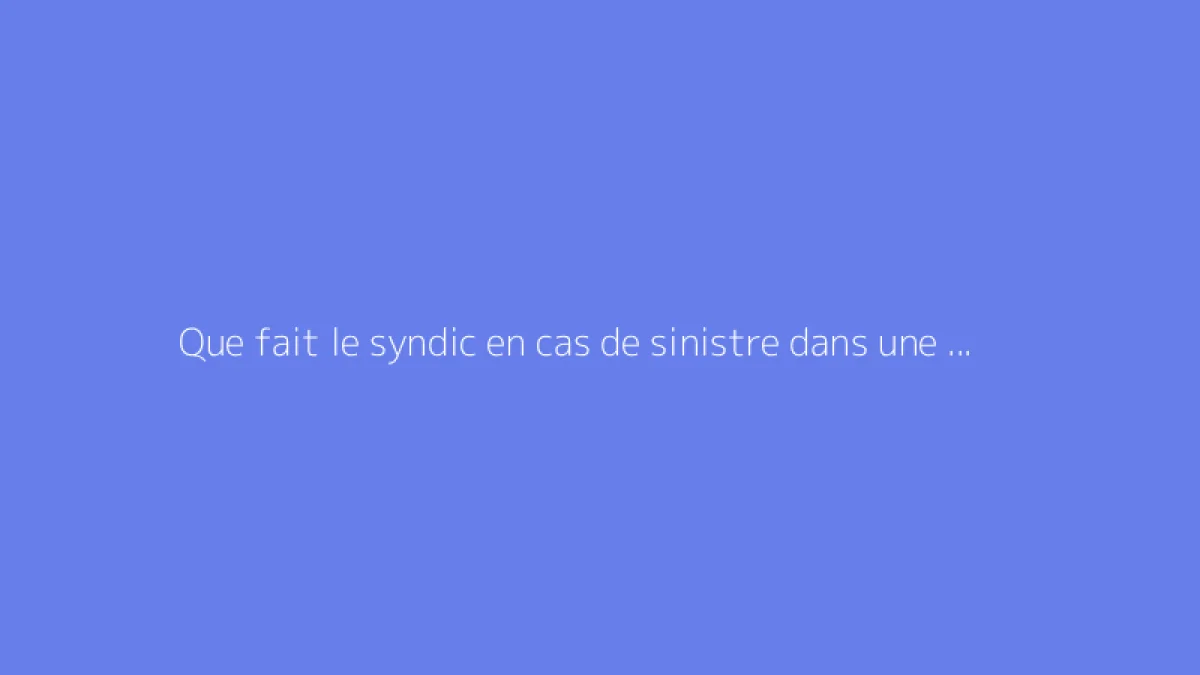 Que fait le syndic en cas de sinistre dans une copropriété ?