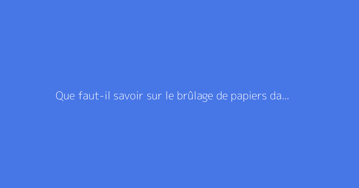 Que faut-il savoir sur le brûlage de papiers dans son jardin ?