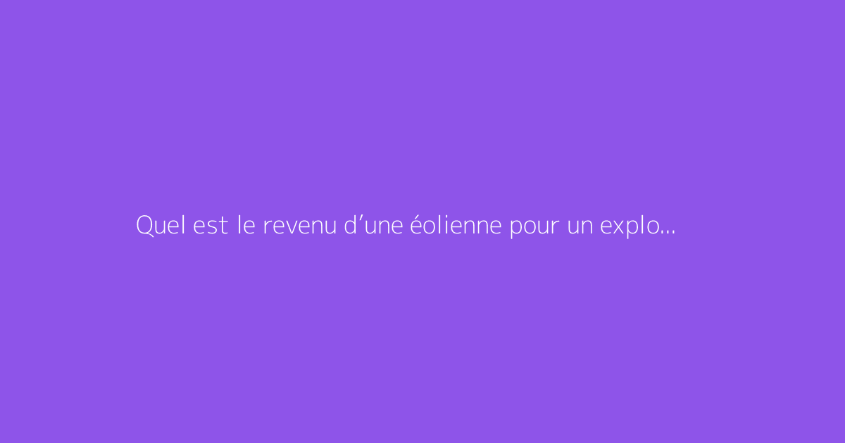 Quel est le revenu d’une éolienne pour un exploitant agricole ?