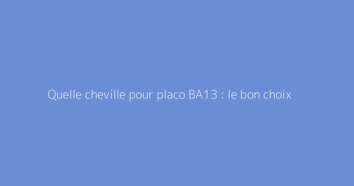 Quelle cheville pour placo BA13 : le bon choix