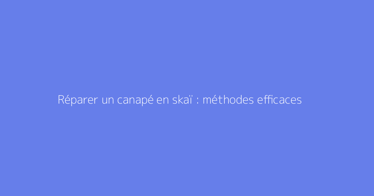 Réparer un canapé en skaï : méthodes efficaces